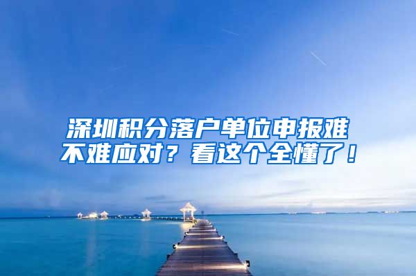 深圳积分落户单位申报难不难应对？看这个全懂了！