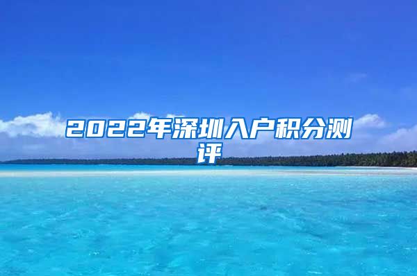 2022年深圳入户积分测评