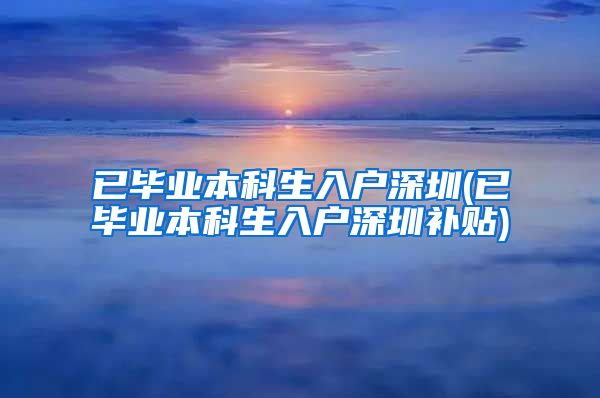 已毕业本科生入户深圳(已毕业本科生入户深圳补贴)