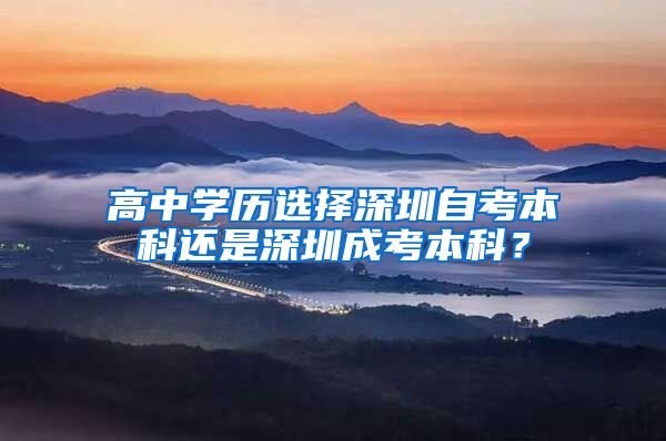 高中学历选择深圳自考本科还是深圳成考本科？