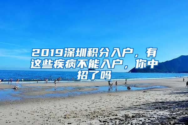 2019深圳积分入户，有这些疾病不能入户，你中招了吗