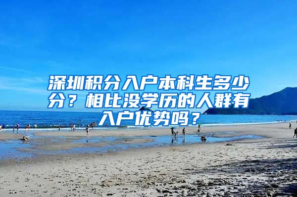 深圳积分入户本科生多少分？相比没学历的人群有入户优势吗？