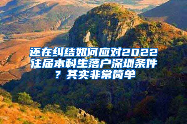 还在纠结如何应对2022往届本科生落户深圳条件？其实非常简单