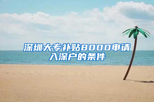 深圳大专补贴8000申请入深户的条件