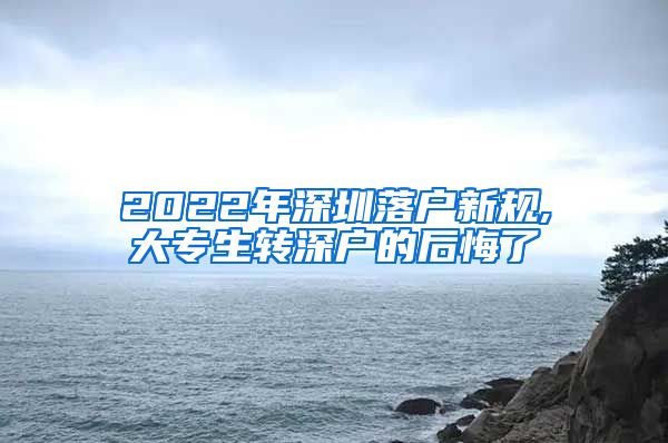 2022年深圳落户新规,大专生转深户的后悔了