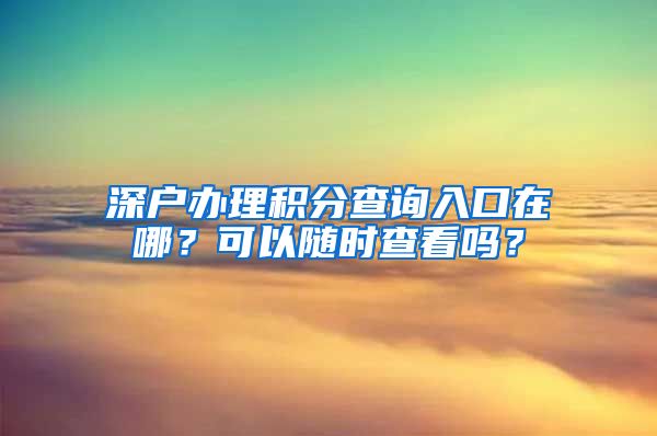 深户办理积分查询入口在哪？可以随时查看吗？