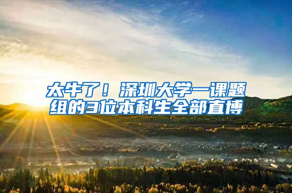 太牛了！深圳大学一课题组的3位本科生全部直博