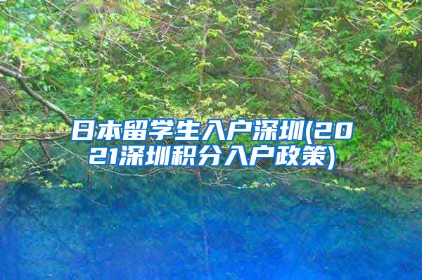 日本留学生入户深圳(2021深圳积分入户政策)