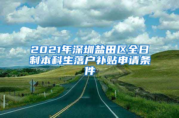 2021年深圳盐田区全日制本科生落户补贴申请条件