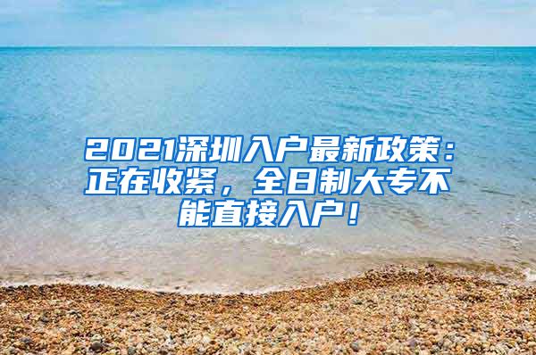 2021深圳入户最新政策：正在收紧，全日制大专不能直接入户！