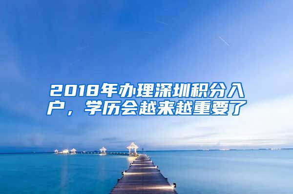 2018年办理深圳积分入户，学历会越来越重要了