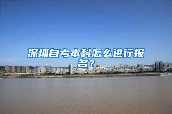 深圳自考本科怎么进行报名？