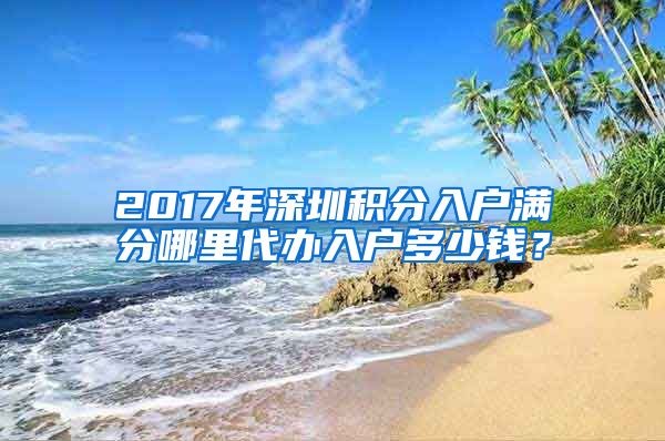 2017年深圳积分入户满分哪里代办入户多少钱？