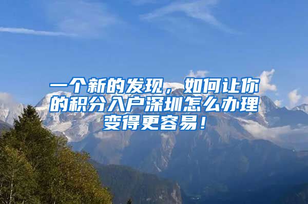 一个新的发现，如何让你的积分入户深圳怎么办理变得更容易！