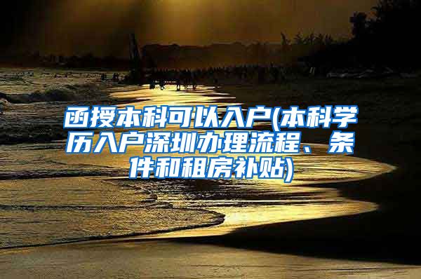 函授本科可以入户(本科学历入户深圳办理流程、条件和租房补贴)