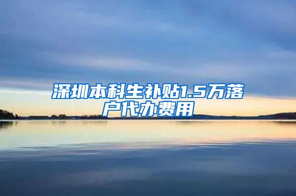 深圳本科生补贴1.5万落户代办费用