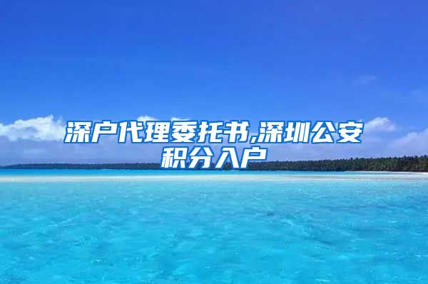 深户代理委托书,深圳公安积分入户