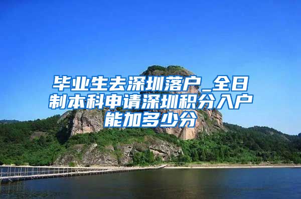 毕业生去深圳落户_全日制本科申请深圳积分入户能加多少分