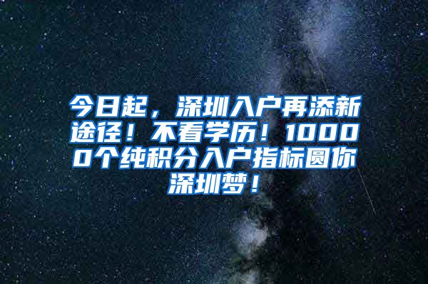 今日起，深圳入户再添新途径！不看学历！10000个纯积分入户指标圆你深圳梦！