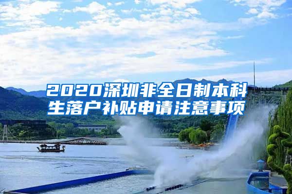 2020深圳非全日制本科生落户补贴申请注意事项