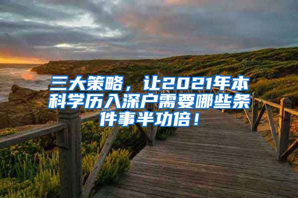 三大策略，让2021年本科学历入深户需要哪些条件事半功倍！