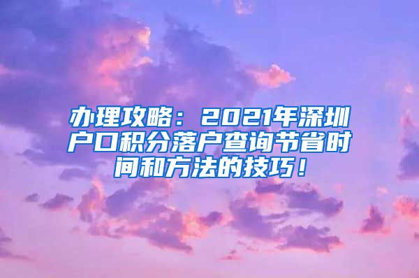 办理攻略：2021年深圳户口积分落户查询节省时间和方法的技巧！