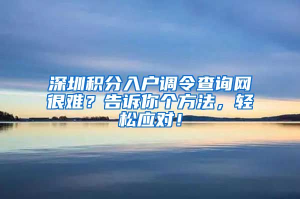 深圳积分入户调令查询网很难？告诉你个方法，轻松应对！