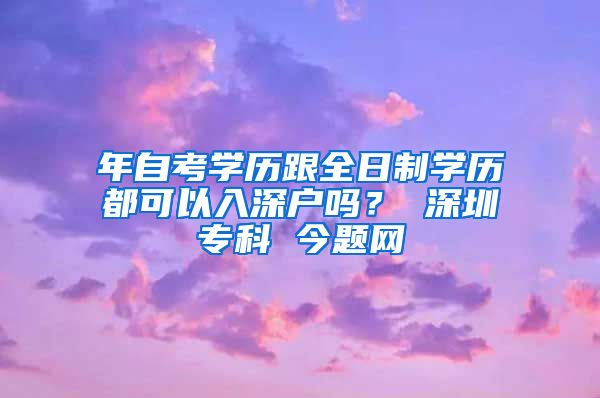 年自考学历跟全日制学历都可以入深户吗？ 深圳专科 今题网