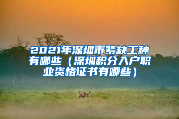 2021年深圳市紧缺工种有哪些（深圳积分入户职业资格证书有哪些）