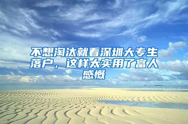 不想淘汰就看深圳大专生落户，这样太实用了富人感慨