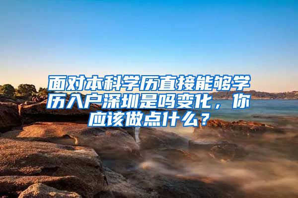 面对本科学历直接能够学历入户深圳是吗变化，你应该做点什么？