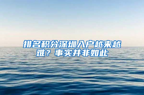 排名积分深圳入户越来越难？事实并非如此