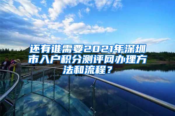 还有谁需要2021年深圳市入户积分测评网办理方法和流程？