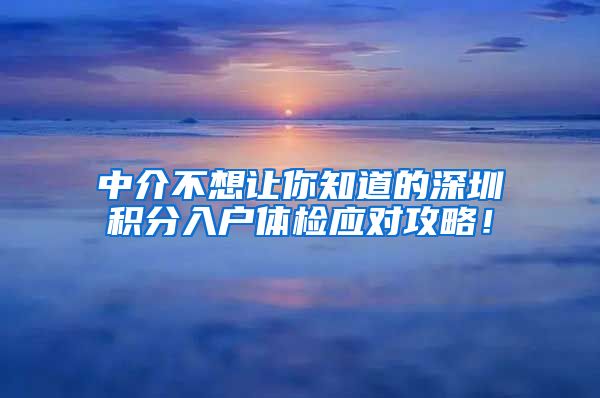 中介不想让你知道的深圳积分入户体检应对攻略！