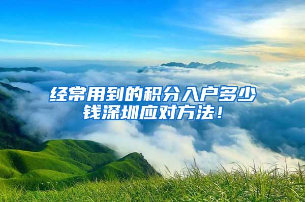 经常用到的积分入户多少钱深圳应对方法！