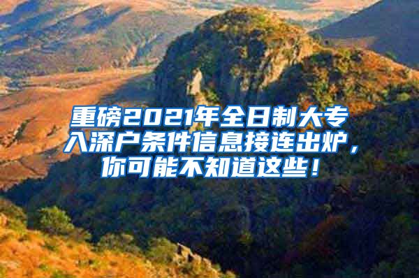 重磅2021年全日制大专入深户条件信息接连出炉，你可能不知道这些！