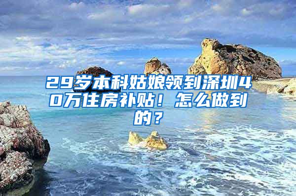 29岁本科姑娘领到深圳40万住房补贴！怎么做到的？