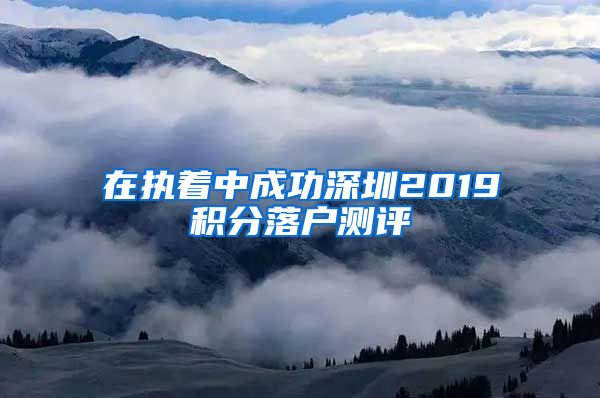 在执着中成功深圳2019积分落户测评