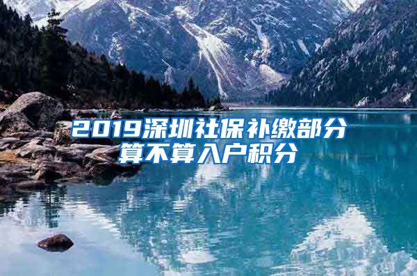 2019深圳社保补缴部分算不算入户积分