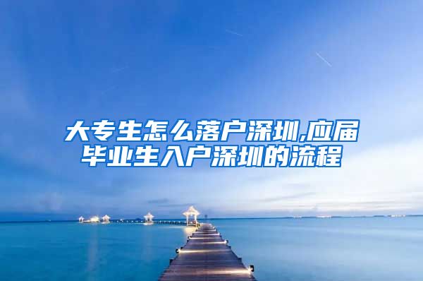 大专生怎么落户深圳,应届毕业生入户深圳的流程