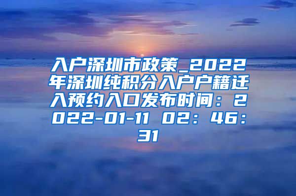 入户深圳市政策_2022年深圳纯积分入户户籍迁入预约入口发布时间：2022-01-11 02：46：31