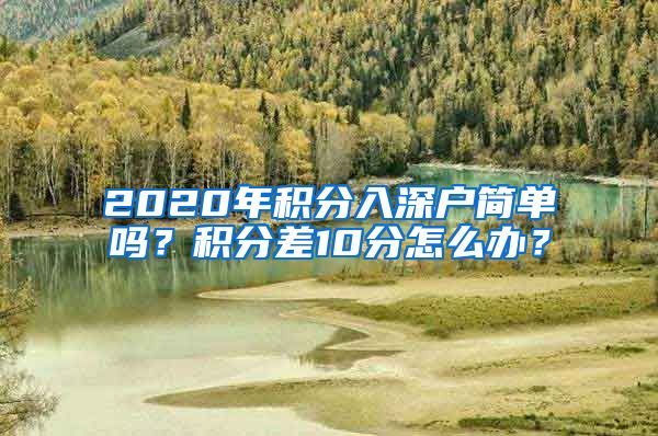 2020年积分入深户简单吗？积分差10分怎么办？