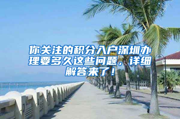 你关注的积分入户深圳办理要多久这些问题，详细解答来了！