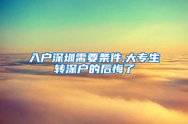 入户深圳需要条件,大专生转深户的后悔了