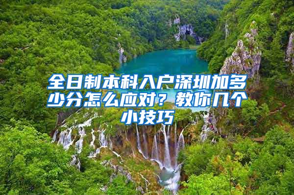 全日制本科入户深圳加多少分怎么应对？教你几个小技巧