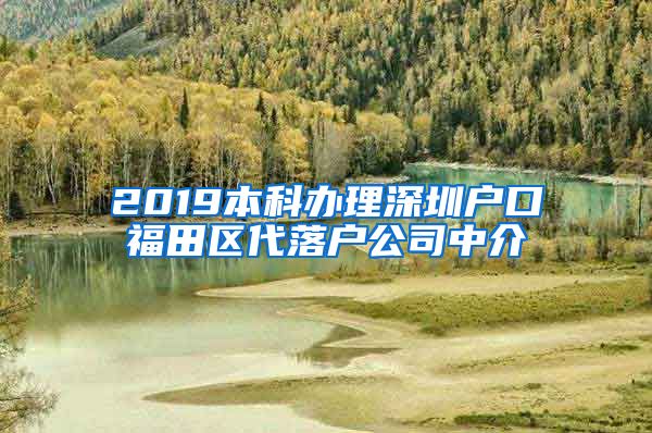 2019本科办理深圳户口福田区代落户公司中介