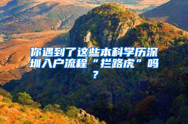 你遇到了这些本科学历深圳入户流程“拦路虎”吗？