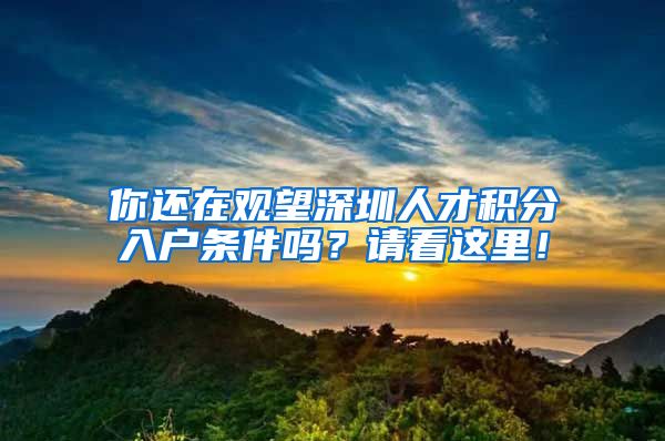 你还在观望深圳人才积分入户条件吗？请看这里！