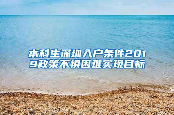 本科生深圳入户条件2019政策不惧困难实现目标