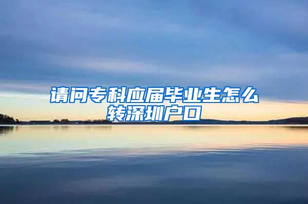 请问专科应届毕业生怎么转深圳户口